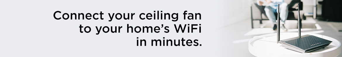 Connect your ceiling fan to your home's WiFi in minutes.