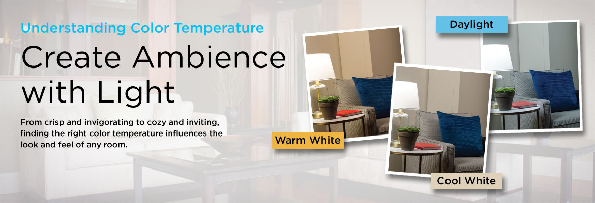 Understand Color Temperature: Create Ambience with Light. From crisp and invigorating to cozy and inviting, find the right color temperature influences the look and feel of any room.